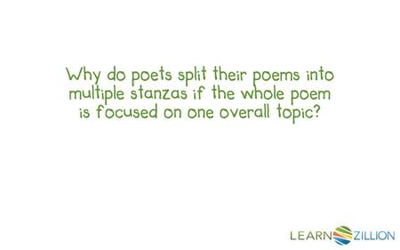 Why do poets split their poems into multiple stanzas if the whole poem is focused on one overall topic?