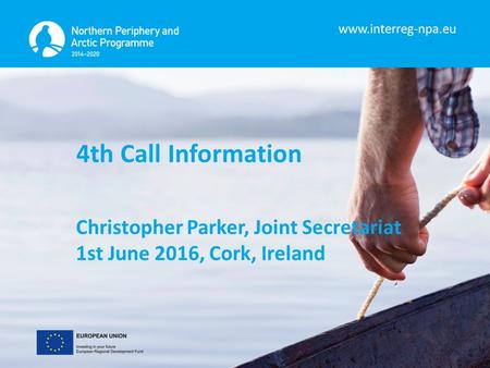 Www.interreg-npa.eu 4th Call Information Christopher Parker, Joint Secretariat 1st June 2016, Cork, Ireland.