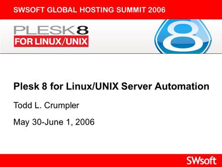 Plesk 8 for Linux/UNIX Server Automation SWSOFT GLOBAL HOSTING SUMMIT 2006 Todd L. Crumpler May 30-June 1, 2006.