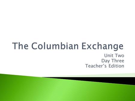 Unit Two Day Three Teacher’s Edition. The Columbian Exchange exploited the people of the New World in order for European powers to gain wealth and build.