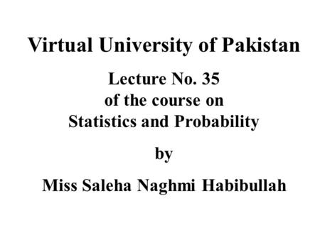 Virtual University of Pakistan Lecture No. 35 of the course on Statistics and Probability by Miss Saleha Naghmi Habibullah.