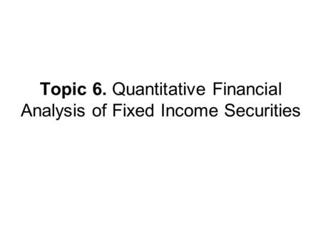 Topic 6. Quantitative Financial Analysis of Fixed Income Securities.