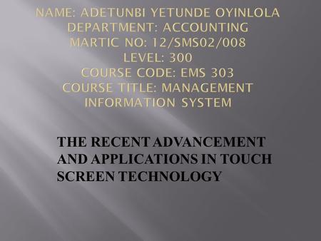 THE RECENT ADVANCEMENT AND APPLICATIONS IN TOUCH SCREEN TECHNOLOGY.