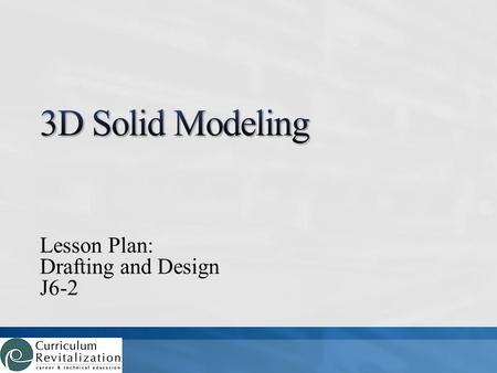 Lesson Plan: Drafting and Design J6-2. What is 3D solid modeling? How do 3D solid modeling programs work?