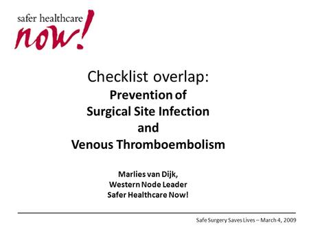 Checklist overlap: Prevention of Surgical Site Infection and Venous Thromboembolism Marlies van Dijk, Western Node Leader Safer Healthcare Now! Safe Surgery.