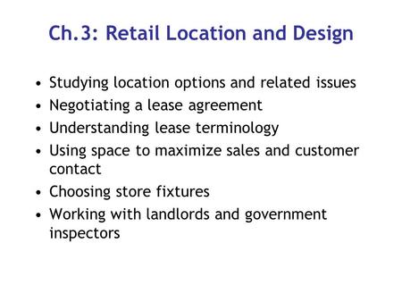 Ch.3: Retail Location and Design Studying location options and related issues Negotiating a lease agreement Understanding lease terminology Using space.