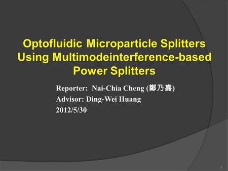 Optofluidic Microparticle Splitters Using Multimodeinterference-based Power Splitters Reporter: Nai-Chia Cheng ( 鄭乃嘉 ) Advisor: Ding-Wei Huang 2012/5/30.