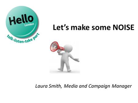 Let’s make some NOISE Laura Smith, Media and Campaign Manager.