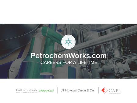 From Start to Finish: How we arrived here Skills Gap JPMC $250M Middle Skills Roles CAEL + ECHMA Large Collaboration PetrochemWorks.com 19,000 Jobs.