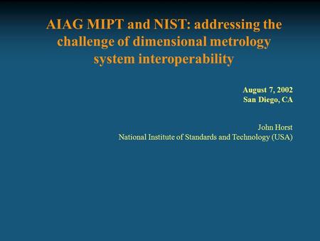 AIAG MIPT and NIST: addressing the challenge of dimensional metrology system interoperability John Horst National Institute of Standards and Technology.