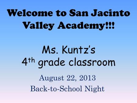 Welcome to San Jacinto Valley Academy!!! Ms. Kuntz’s 4 th grade classroom August 22, 2013 Back-to-School Night.