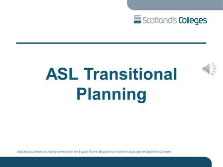 Scotland’s Colleges is a trading name of both the Scottish Further Education Unit and the Association of Scotland’s Colleges ASL Transitional Planning.