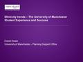 Ethnicity trends – The University of Manchester Student Experience and Success Daniel Swain University of Manchester – Planning Support Office.