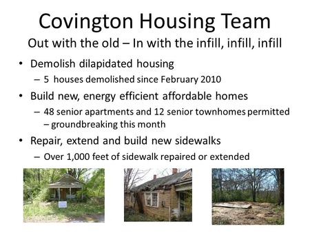 Covington Housing Team Out with the old – In with the infill, infill, infill Demolish dilapidated housing – 5 houses demolished since February 2010 Build.