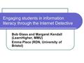 Engaging students in information literacy through the Internet Detective Bob Glass and Margaret Kendall (LearnHigher, MMU) Emma Place (RDN, University.