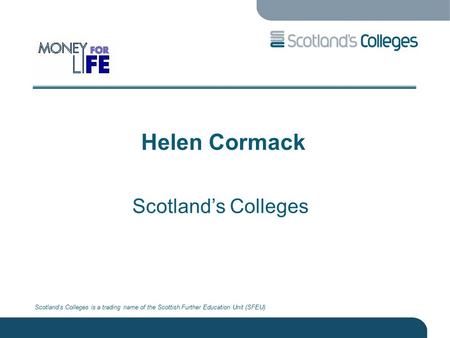 Scotland’s Colleges is a trading name of the Scottish Further Education Unit (SFEU) Helen Cormack Scotland’s Colleges.