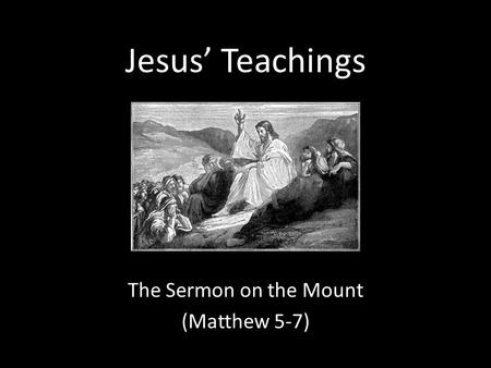 Jesus’ Teachings The Sermon on the Mount (Matthew 5-7)