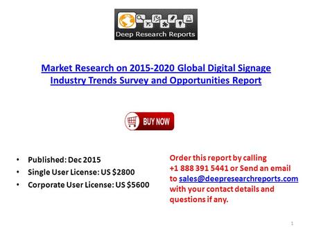 Market Research on 2015-2020 Global Digital Signage Industry Trends Survey and Opportunities Report Published: Dec 2015 Single User License: US $2800 Corporate.