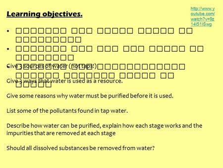 Learning objectives. Explain why clean water is essential Explain how and why water is purified Explain why purification leaves soluble salts in water.