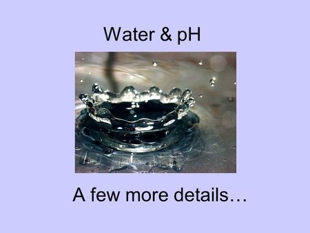 Water & pH A few more details…. Rain Water Normal rain water is not pH 7 as you might expect…