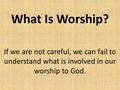 What Is Worship? If we are not careful, we can fail to understand what is involved in our worship to God.