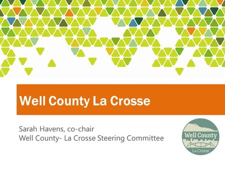 Well County La Crosse Sarah Havens, co-chair Well County- La Crosse Steering Committee.