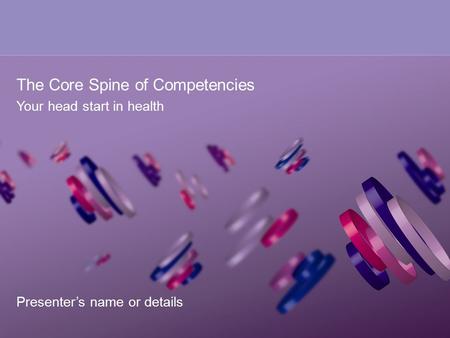 The Core Spine of Competencies Your head start in health Presenter’s name or details.