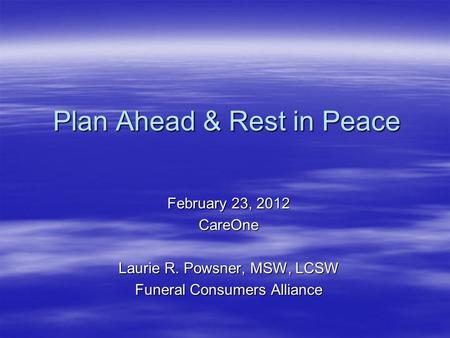 February 23, 2012 CareOne Laurie R. Powsner, MSW, LCSW Funeral Consumers Alliance Plan Ahead & Rest in Peace.