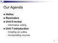 1 Our Agenda Hellos Reminders Unit 6 review  Informative writing Unit 7 introduction  Creating an outline  Incorporating sources.