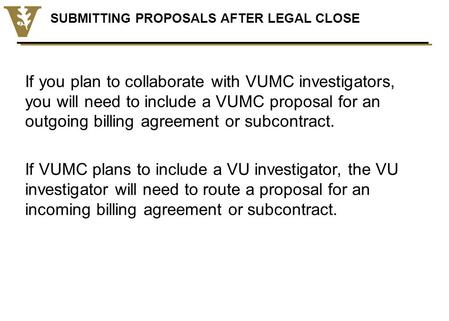 SUBMITTING PROPOSALS AFTER LEGAL CLOSE If you plan to collaborate with VUMC investigators, you will need to include a VUMC proposal for an outgoing billing.