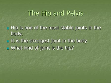 The Hip and Pelvis Hip is one of the most stable joints in the body. Hip is one of the most stable joints in the body. It is the strongest joint in the.