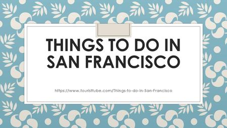 THINGS TO DO IN SAN FRANCISCO https://www.touristtube.com/Things-to-do-in-San-Francisco.