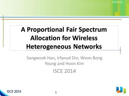 1 A Proportional Fair Spectrum Allocation for Wireless Heterogeneous Networks Sangwook Han, Irfanud Din, Woon Bong Young and Hoon Kim ISCE 2014.