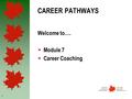 1 CAREER PATHWAYS Welcome to…. Module 7 Career Coaching.