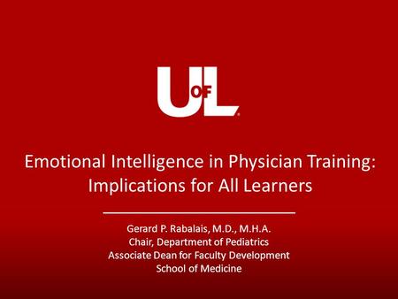 Emotional Intelligence in Physician Training: Implications for All Learners Gerard P. Rabalais, M.D., M.H.A. Chair, Department of Pediatrics Associate.