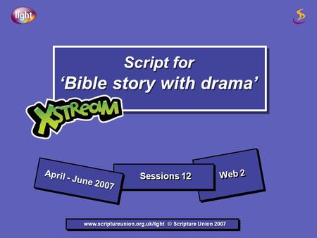 Script for ‘Bible story with drama’ Script for ‘Bible story with drama’ www.scriptureunion.org.uk/light © Scripture Union 2007 April - June 2007 Sessions.