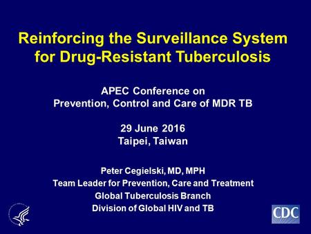 Peter Cegielski, MD, MPH Team Leader for Prevention, Care and Treatment Global Tuberculosis Branch Division of Global HIV and TB Reinforcing the Surveillance.