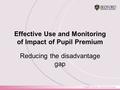 Effective Use and Monitoring of Impact of Pupil Premium Reducing the disadvantage gap.