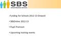 Funding for Schools 2012-13 Onward SBSOnline 2012-13 Pupil Premium Upcoming training events.