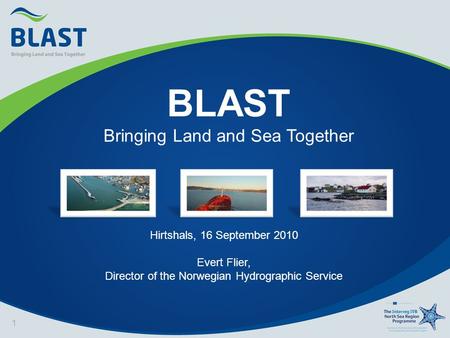 BLAST Bringing Land and Sea Together 1 Hirtshals, 16 September 2010 Evert Flier, Director of the Norwegian Hydrographic Service.