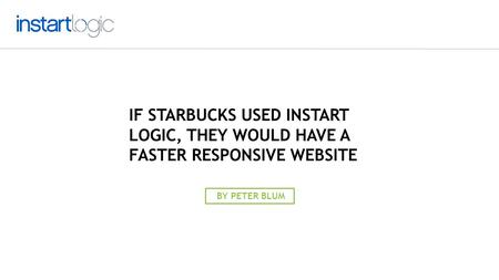 IF STARBUCKS USED INSTART LOGIC, THEY WOULD HAVE A FASTER RESPONSIVE WEBSITE BY PETER BLUM.