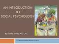 AN INTRODUCTION TO SOCIAL PSYCHOLOGY By: David Rude, MA, CPC ITT Technical Institute, Rancho Cordova.