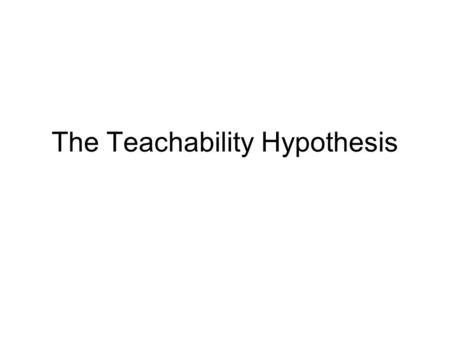 The Teachability Hypothesis. Stages of acquisition of morpho-syntactic structures follow a set developmental order. Stages cannot be skipped as a result.