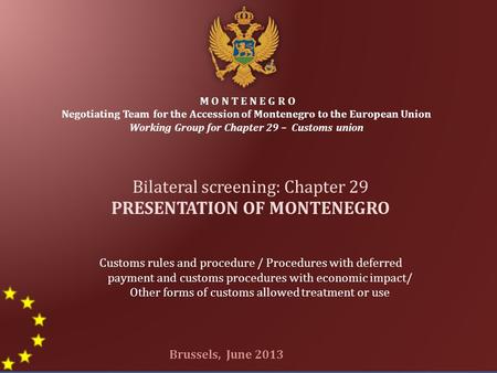 1 M O N T E N E G R O Negotiating Team for the Accession of Montenegro to the European Union Working Group for Chapter 29 – Customs union Bilateral screening: