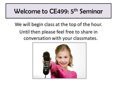 Welcome to CE499: 5 th Seminar We will begin class at the top of the hour. Until then please feel free to share in conversation with your classmates.