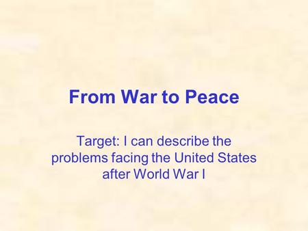 From War to Peace Target: I can describe the problems facing the United States after World War I.