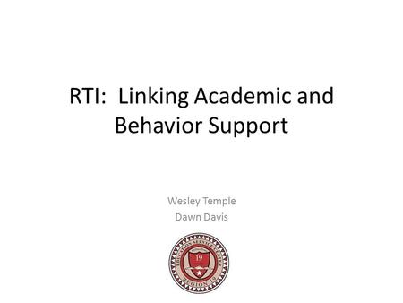 RTI: Linking Academic and Behavior Support Wesley Temple Dawn Davis.