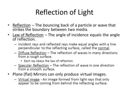 Reflection of Light Reflection – The bouncing back of a particle or wave that strikes the boundary between two media. Law of Reflection – The angle of.