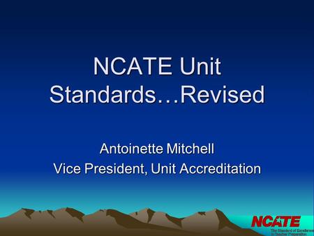 NCATE Unit Standards…Revised Antoinette Mitchell Vice President, Unit Accreditation.