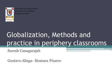 Globalization, Methods and practice in periphery classrooms Suresh Canagarajah Gustavo Aliaga- Siomara Pizarro.